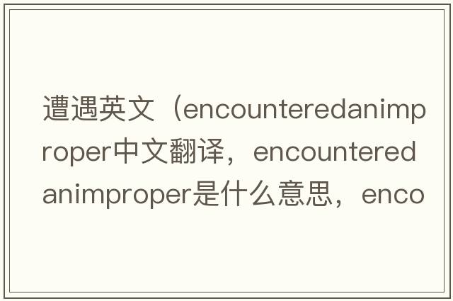 遭遇英文（encounteredanimproper中文翻譯，encounteredanimproper是什么意思，encounteredanimproper發(fā)音、用法及例句）