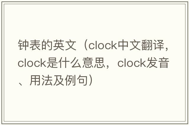鐘表的英文（clock中文翻譯，clock是什么意思，clock發(fā)音、用法及例句）