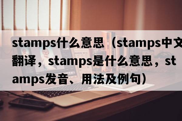 stamps什么意思（stamps中文翻譯，stamps是什么意思，stamps發(fā)音、用法及例句）
