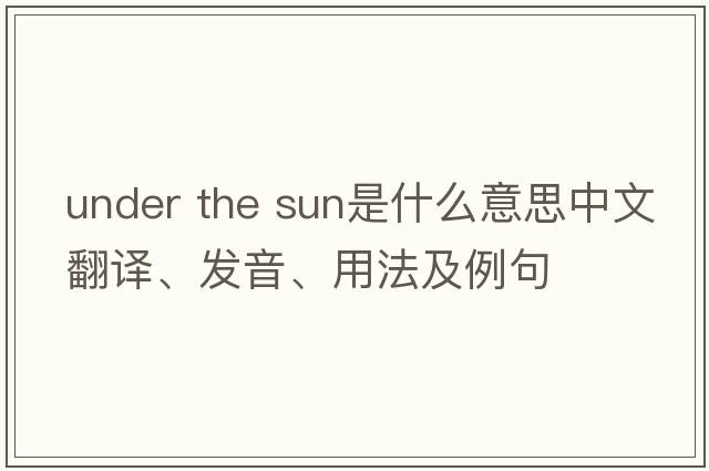 under the sun是什么意思中文翻譯、發(fā)音、用法及例句