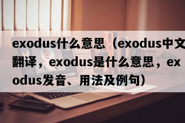 exodus什么意思（exodus中文翻譯，exodus是什么意思，exodus發(fā)音、用法及例句）