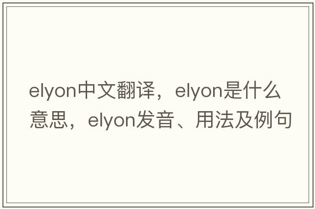 elyon中文翻譯，elyon是什么意思，elyon發(fā)音、用法及例句