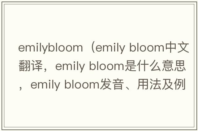 emilybloom（emily bloom中文翻譯，emily bloom是什么意思，emily bloom發(fā)音、用法及例句）