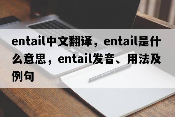 entail中文翻譯，entail是什么意思，entail發(fā)音、用法及例句