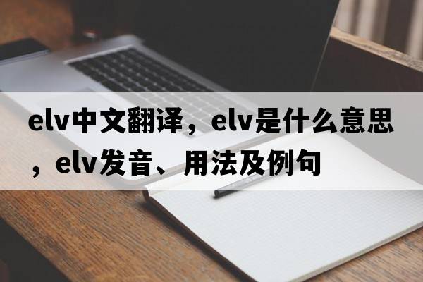 elv中文翻譯，elv是什么意思，elv發(fā)音、用法及例句