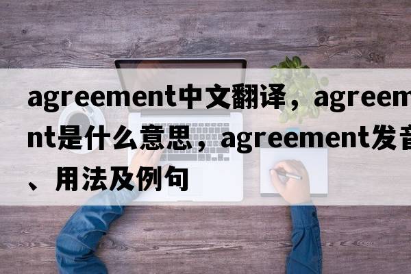 agreement中文翻譯，agreement是什么意思，agreement發(fā)音、用法及例句