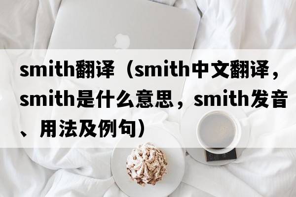 smith翻譯（smith中文翻譯，smith是什么意思，smith發(fā)音、用法及例句）