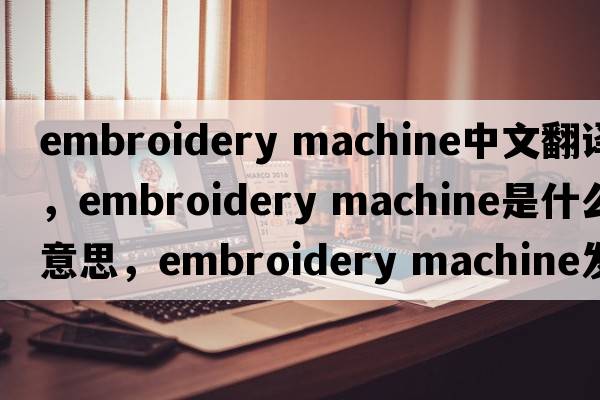 embroidery machine中文翻譯，embroidery machine是什么意思，embroidery machine發(fā)音、用法及例句