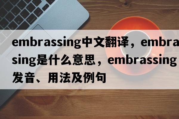 embrassing中文翻譯，embrassing是什么意思，embrassing發(fā)音、用法及例句