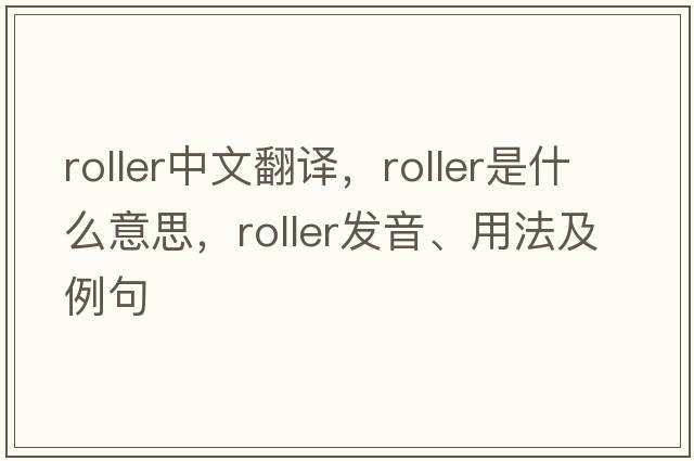 roller中文翻譯，roller是什么意思，roller發(fā)音、用法及例句