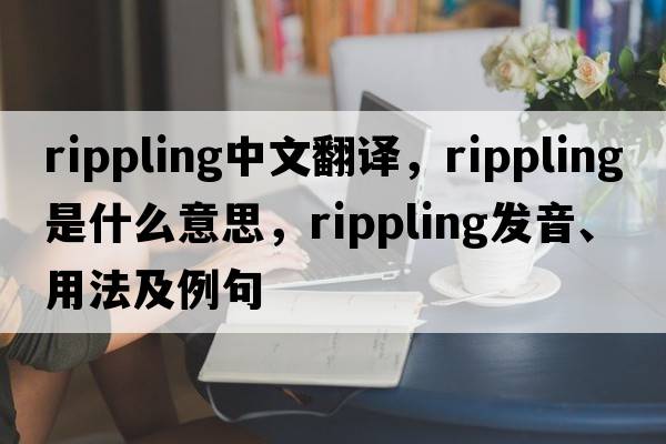 rippling中文翻譯，rippling是什么意思，rippling發(fā)音、用法及例句