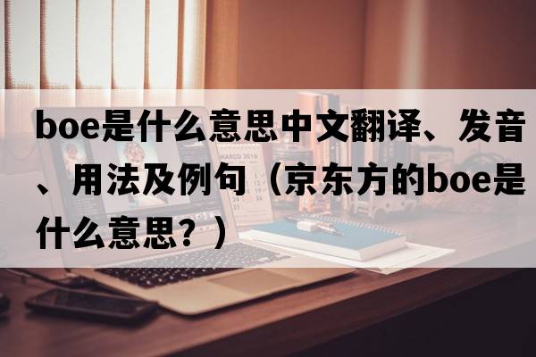 boe是什么意思中文翻譯、發(fā)音、用法及例句（京東方的boe是什么意思？）