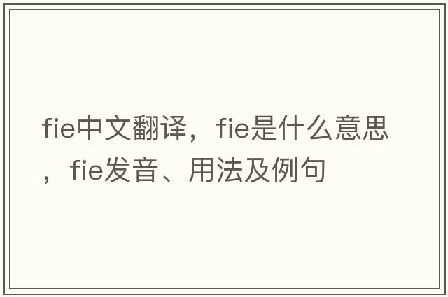 fie中文翻譯，fie是什么意思，fie發(fā)音、用法及例句