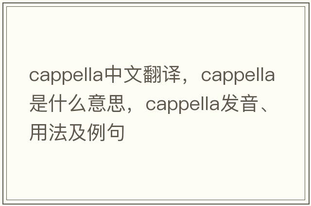 cappella中文翻譯，cappella是什么意思，cappella發(fā)音、用法及例句