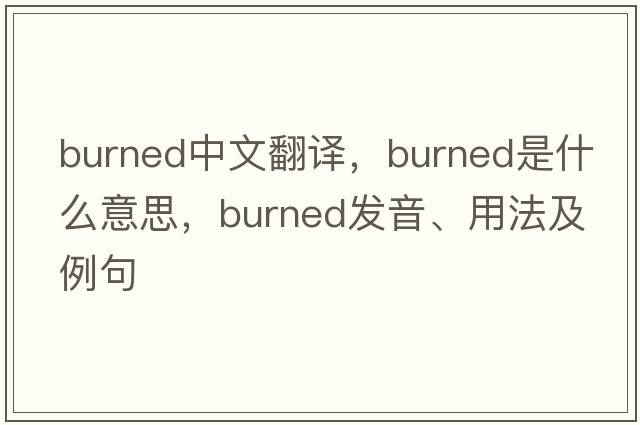 burned中文翻譯，burned是什么意思，burned發(fā)音、用法及例句