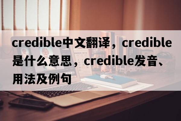 credible中文翻譯，credible是什么意思，credible發(fā)音、用法及例句