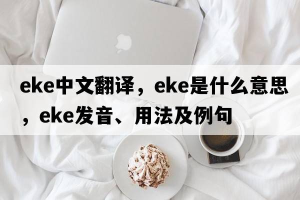eke中文翻譯，eke是什么意思，eke發(fā)音、用法及例句