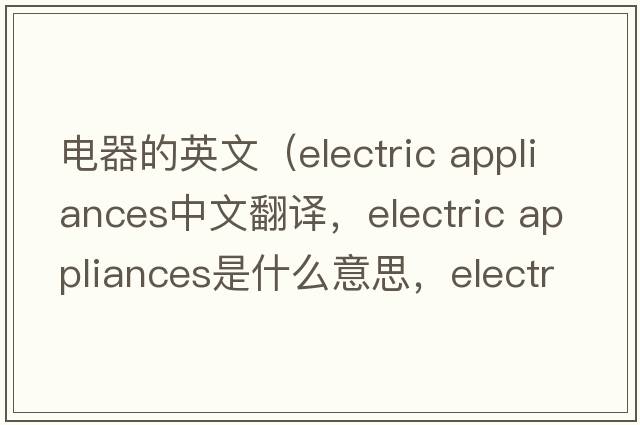 電器的英文（electric appliances中文翻譯，electric appliances是什么意思，electric appliances發(fā)音、用法及例句）
