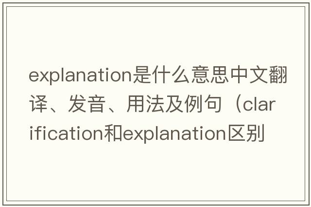 explanation是什么意思中文翻譯、發(fā)音、用法及例句（clarification和explanation區(qū)別？）