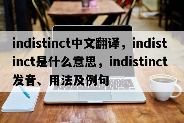 indistinct中文翻譯，indistinct是什么意思，indistinct發(fā)音、用法及例句