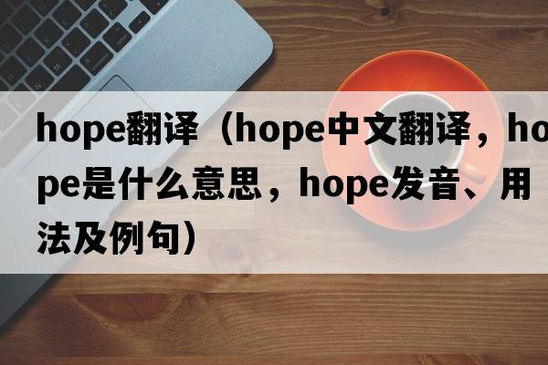 hope翻譯（hope中文翻譯，hope是什么意思，hope發(fā)音、用法及例句）