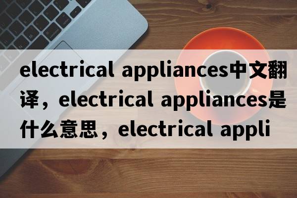 electrical appliances中文翻譯，electrical appliances是什么意思，electrical appliances發(fā)音、用法及例句