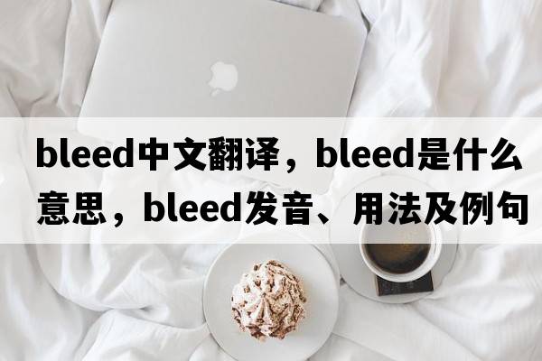 bleed中文翻譯，bleed是什么意思，bleed發(fā)音、用法及例句