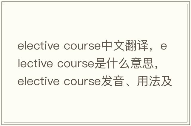 elective course中文翻譯，elective course是什么意思，elective course發(fā)音、用法及例句