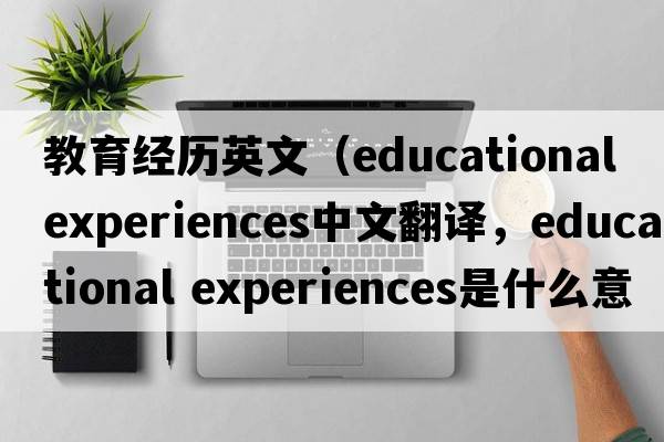 教育經(jīng)歷英文（educational experiences中文翻譯，educational experiences是什么意思，educational experiences發(fā)音、用法及例句）