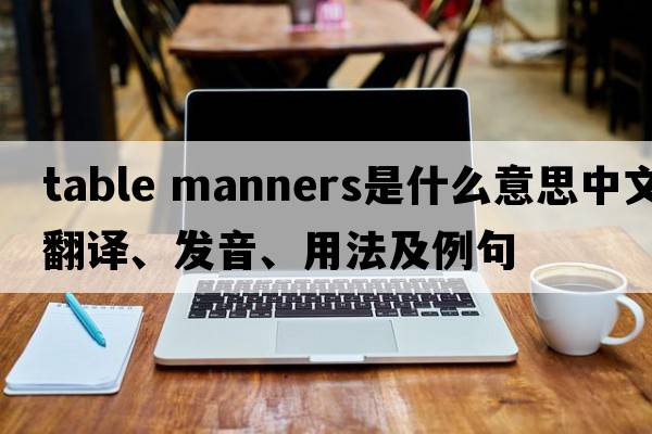 table manners是什么意思中文翻譯、發(fā)音、用法及例句