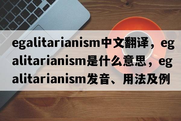 egalitarianism中文翻譯，egalitarianism是什么意思，egalitarianism發(fā)音、用法及例句