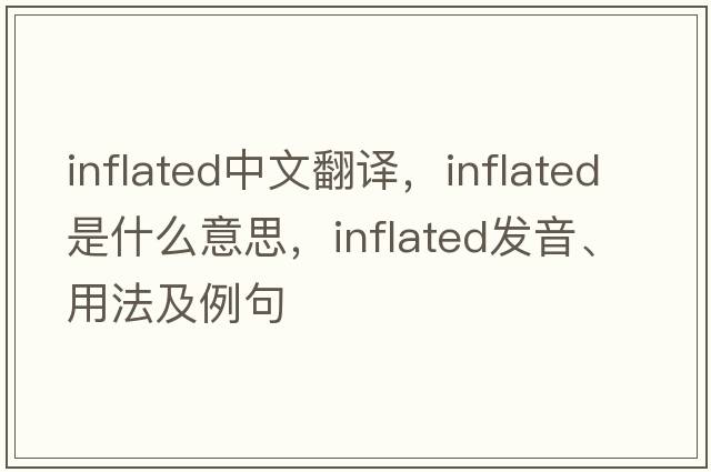inflated中文翻譯，inflated是什么意思，inflated發(fā)音、用法及例句