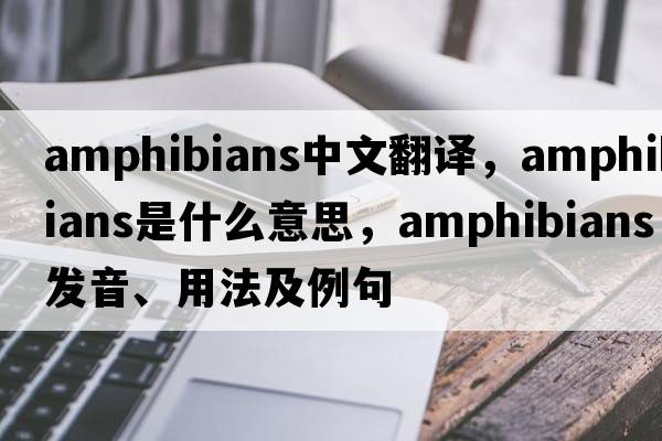 amphibians中文翻譯，amphibians是什么意思，amphibians發(fā)音、用法及例句