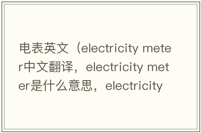 電表英文（electricity meter中文翻譯，electricity meter是什么意思，electricity meter發(fā)音、用法及例句）