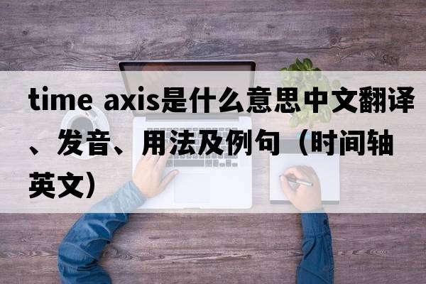 time axis是什么意思中文翻譯、發(fā)音、用法及例句（時間軸英文）