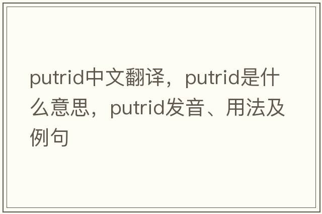 putrid中文翻譯，putrid是什么意思，putrid發(fā)音、用法及例句