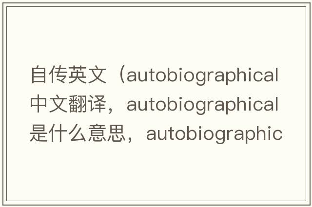 自傳英文（autobiographical中文翻譯，autobiographical是什么意思，autobiographical發(fā)音、用法及例句）