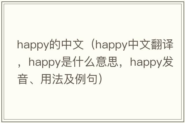 happy的中文（happy中文翻譯，happy是什么意思，happy發(fā)音、用法及例句）