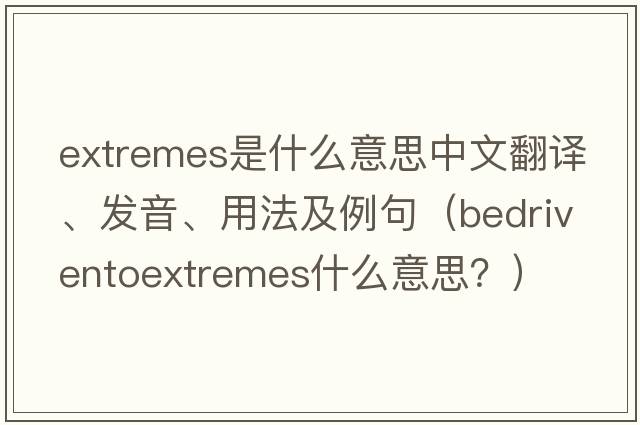 extremes是什么意思中文翻譯、發(fā)音、用法及例句（bedriventoextremes什么意思？）