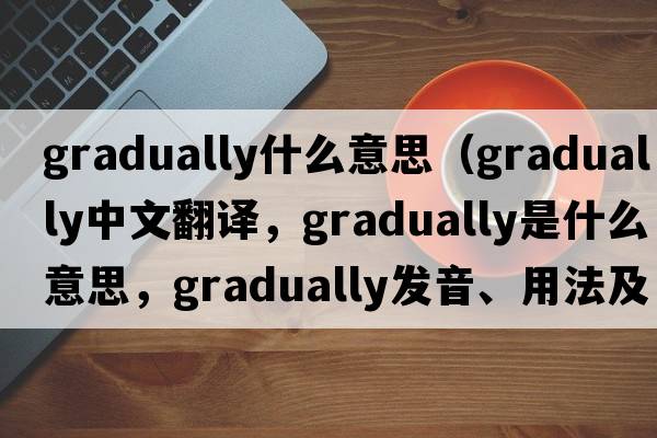 gradually什么意思（gradually中文翻譯，gradually是什么意思，gradually發(fā)音、用法及例句）