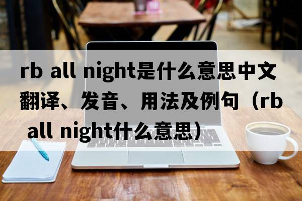 rb all night是什么意思中文翻譯、發(fā)音、用法及例句（rb all night什么意思）