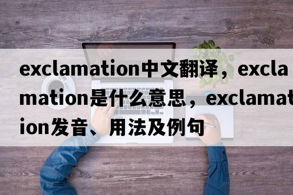exclamation中文翻譯，exclamation是什么意思，exclamation發(fā)音、用法及例句