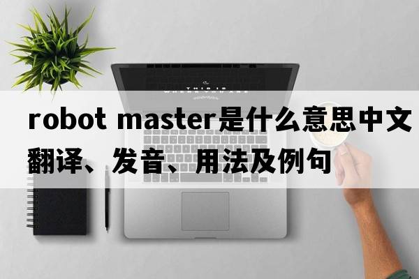 robot master是什么意思中文翻譯、發(fā)音、用法及例句