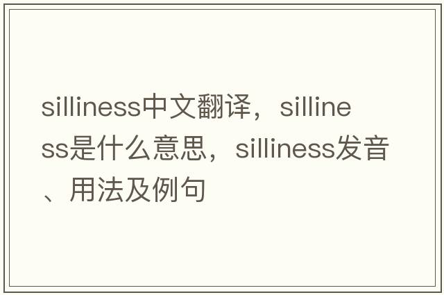 silliness中文翻譯，silliness是什么意思，silliness發(fā)音、用法及例句