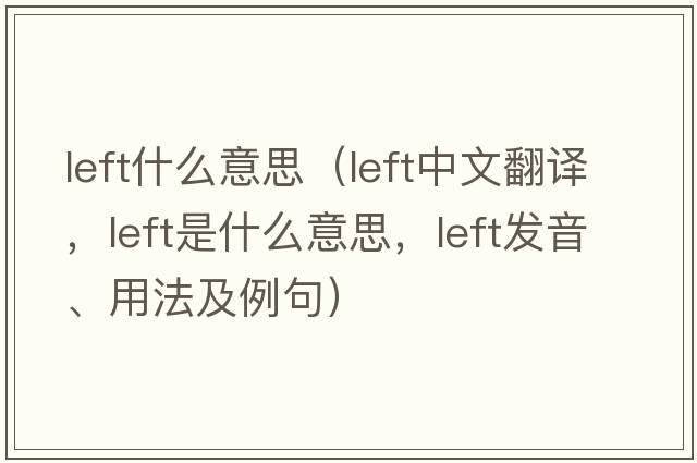 left什么意思（left中文翻譯，left是什么意思，left發(fā)音、用法及例句）