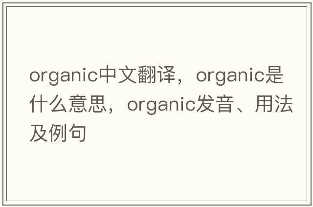 organic中文翻譯，organic是什么意思，organic發(fā)音、用法及例句
