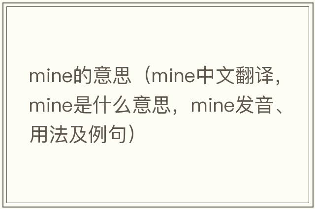 mine的意思（mine中文翻譯，mine是什么意思，mine發(fā)音、用法及例句）