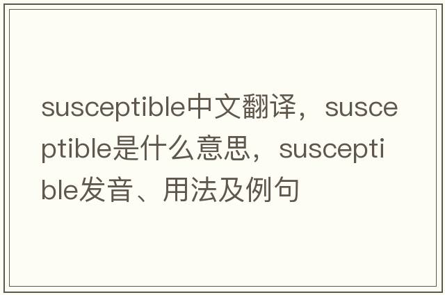 susceptible中文翻譯，susceptible是什么意思，susceptible發(fā)音、用法及例句