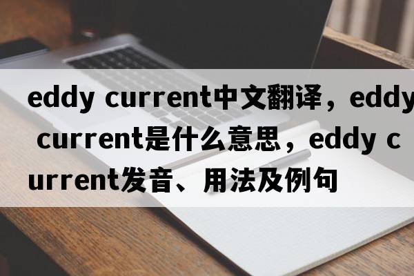 eddy current中文翻譯，eddy current是什么意思，eddy current發(fā)音、用法及例句