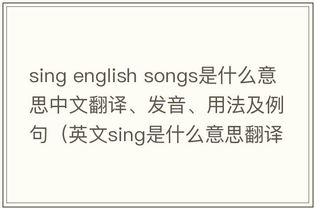 sing english songs是什么意思中文翻譯、發(fā)音、用法及例句（英文sing是什么意思翻譯）